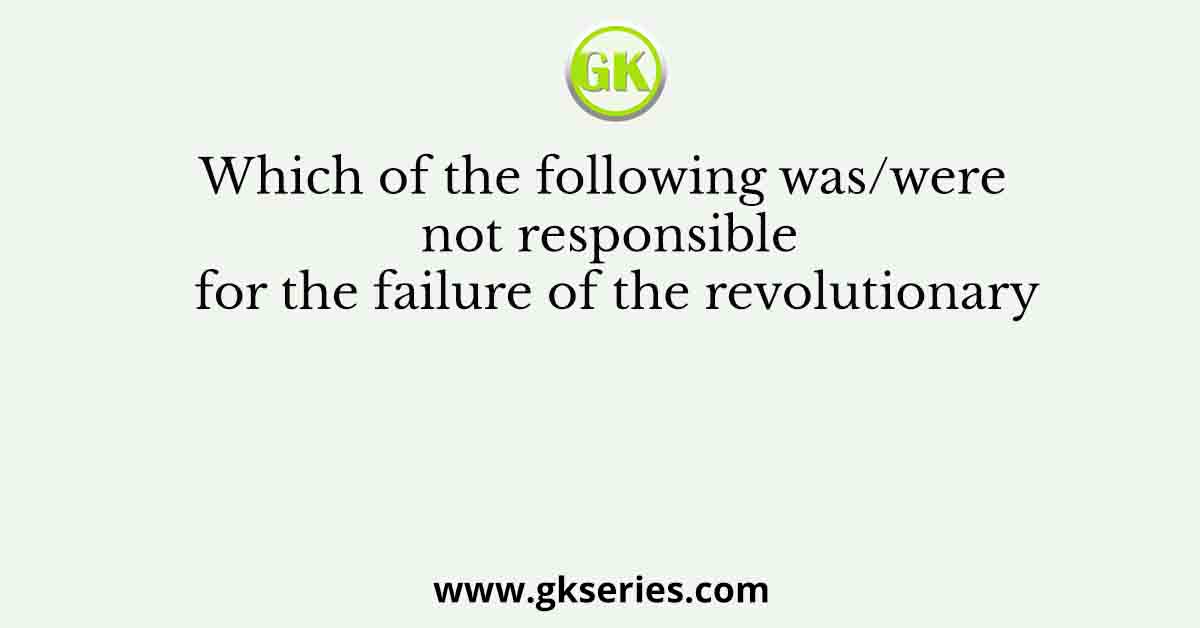 Which of the following was/were not responsible for the failure of the revolutionary