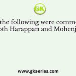 Which of the following were common features of both Harappan and Mohenjodaro