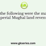 Which of the following were the main features of the imperial Mughal land revenue system?