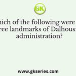 Which of the following were the three landmarks of Dalhousie’s administration?