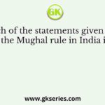 Which of the statements given below about the Mughal rule in India is false ?