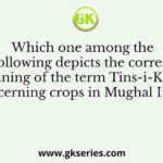 Which one among the following depicts the correct meaning of the term Tins-i-Kamil concerning crops in Mughal India?