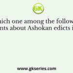 Which one among the following statements about Ashokan edicts is correct
