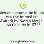 Which one among the following was the immediate cause of attack by Nawab Siraj-ud-Daula on Calcutta in 1756?