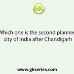 Which one is the second planned city of India after Chandigarh