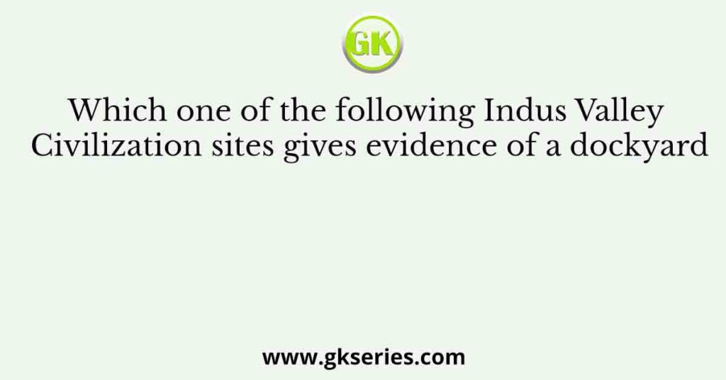 Which one of the following Indus Valley Civilization sites gives evidence of a dockyard