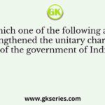 Which one of the following acts strengthened the unitary character of the government of India