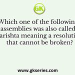 Which one of the following assemblies was also called Narishta meaning a resolution that cannot be broken?