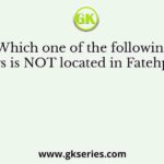 Which one of the following buildings is NOT located in Fatehpur Sikri?