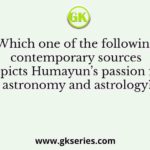 Which one of the following contemporary sources depicts Humayun’s passion for astronomy and astrology?