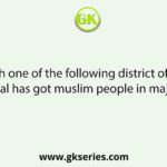 Which one of the following district of West Bengal has got muslim people in majority :