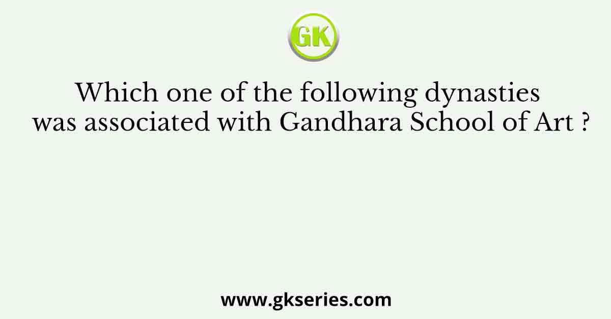 Which one of the following dynasties was associated with Gandhara School of Art ?