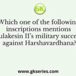 Which one of the following inscriptions mentions Pulakesin II’s military success against Harshavardhana?
