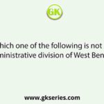 Which one of the following is not an administrative division of West Bengal?