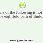 Which one of the following is not included in the eightfold path of Buddhism