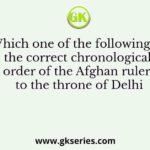 Which one of the following is the correct chronological order of the Afghan rulers to the throne of Delhi