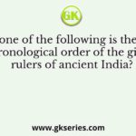 Which one of the following is the correct chronological order of the given rulers of ancient India?