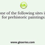 Which one of the following sites is famous for prehistoric paintings?