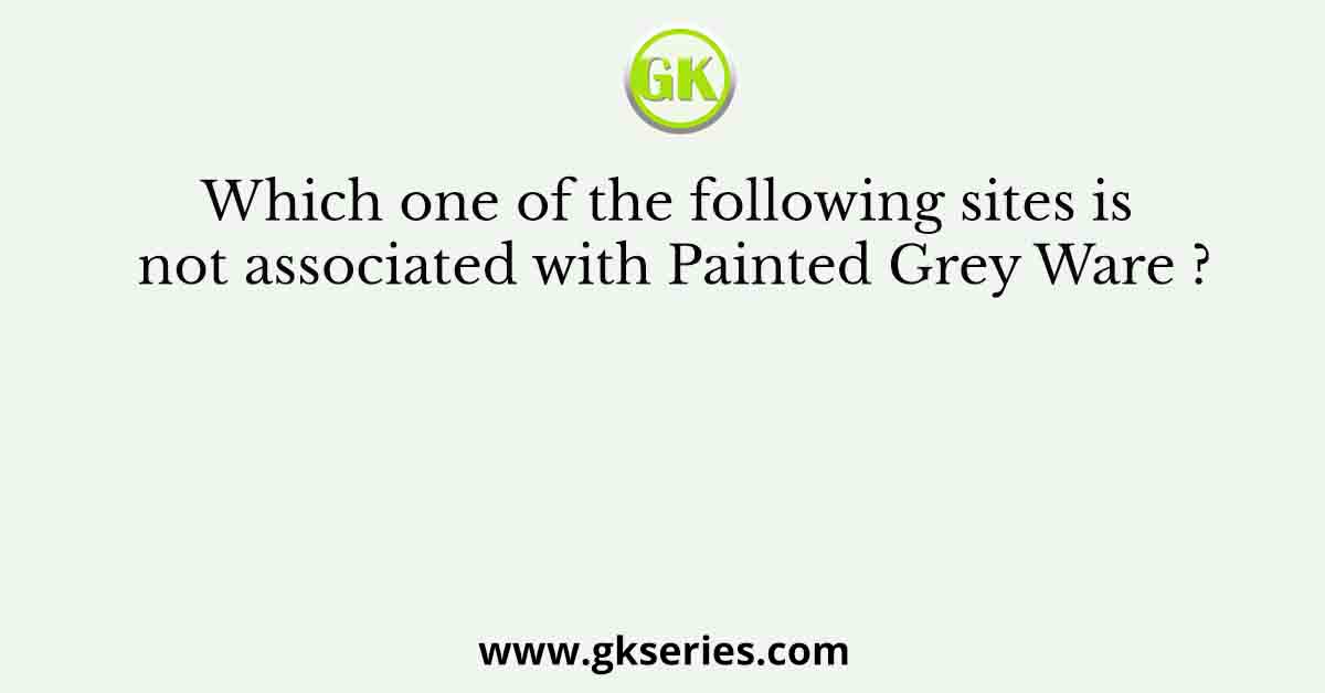 Which one of the following sites is not associated with Painted Grey Ware ?