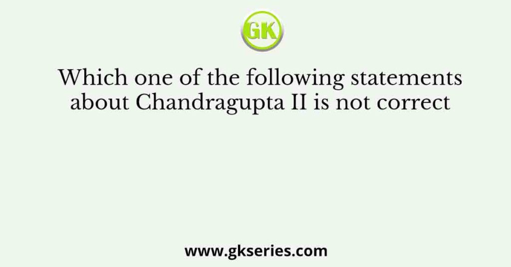 Which one among the following statements is not correct