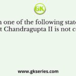 Which one among the following statements is not correct