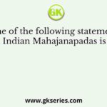 Which one of the following statements about ancient Indian Mahajanapadas is correct?