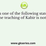 Which one of the following statements about the teaching of Kabir is not correct ?
