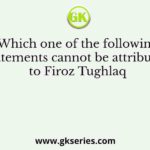 Which one of the following statements cannot be attributed to Firoz Tughlaq