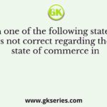 Which one of the following statements is not correct regarding the state of commerce in
