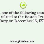 Which one of the following statements related to the Boston Tea Party on December 16, 1773