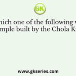 Which one of the following was a temple built by the Chola Kings?