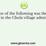 Which one of the following was the primary assembly in the Chola village administration?