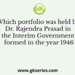 Which portfolio was held by Dr. Rajendra Prasad in the Interim Government formed in the year 1946