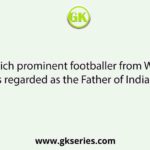 Which prominent footballer from West Bengal is regarded as the Father of Indian Soccer?