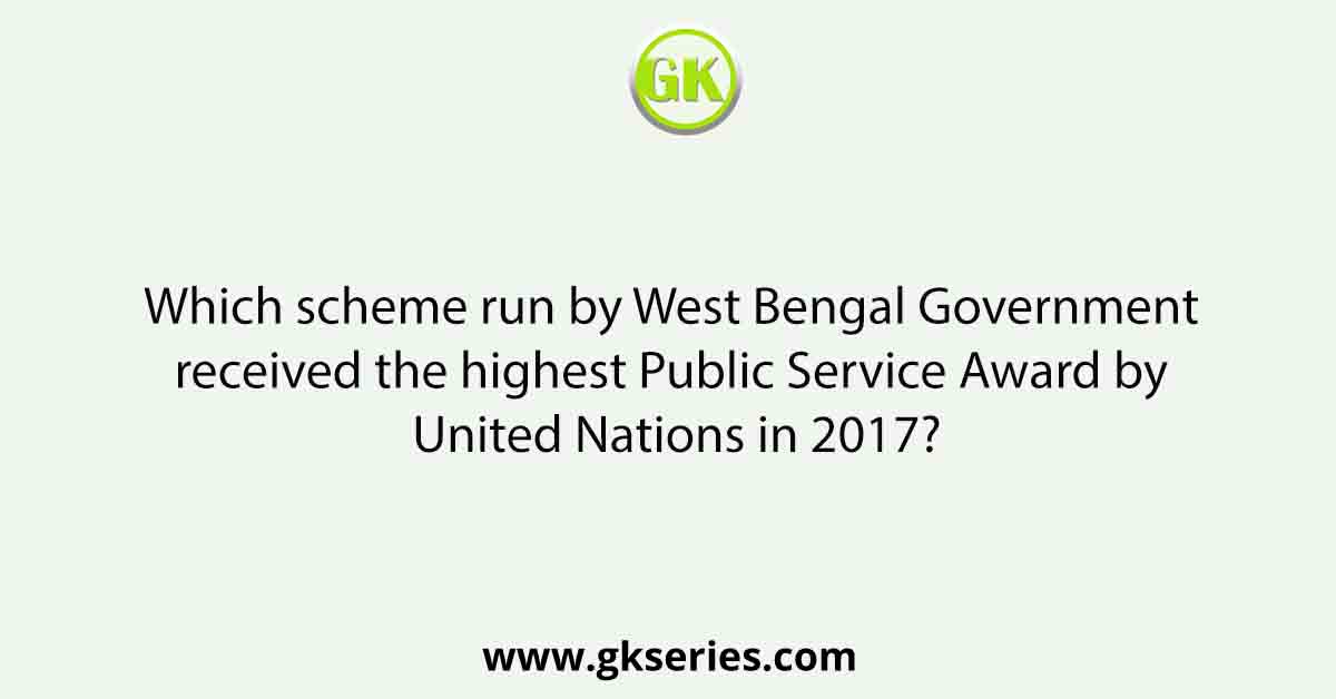 Which scheme run by West Bengal Government received the highest Public Service Award by United Nations in 2017?
