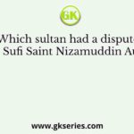 Which sultan had a dispute with Sufi Saint Nizamuddin Auliya?