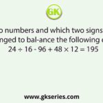 Which two numbers and which two signs should be interchanged to bal-ance the following equation? 24 ÷ 16 - 96 + 48 × 12 = 195