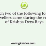 Which two of the following foreign travellers came during the reign of Krishna Deva Raya