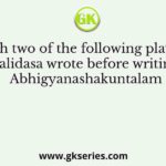 Which two of the following plays did Kalidasa wrote before writing Abhigyanashakuntalam