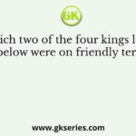 Which two of the four kings listed below were on friendly term