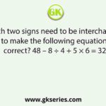 Which two signs need to be interchanged to make the following equation correct? 48 – 8 ÷ 4 + 5 × 6 = 32