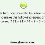 Which two signs need to be interchanged to make the following equation correct? 23 + 84 ÷ 14 × 8 − 3 = 5