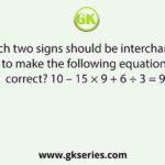 Which two signs should be interchanged to make the following equation correct? 10 – 15 × 9 + 6 ÷ 3 = 9