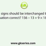 Which two signs should be interchanged to make the given equation correct? 156 – 13 + 9 × 18 ÷ 5 = 169
