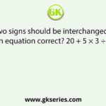 Which two signs should be interchanged to make the given equation correct? 20 + 5 × 3 ÷3 – 1 = 14