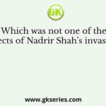 Which was not one of the effects of Nadrir Shah’s invasion?