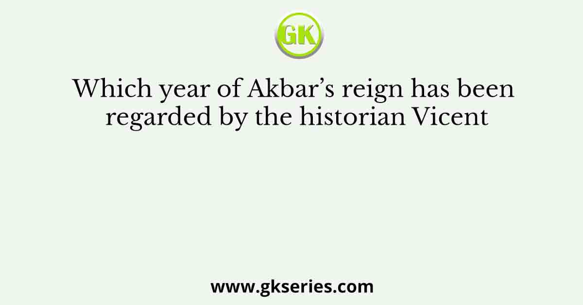Which year of Akbar’s reign has been regarded by the historian Vicent
