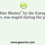 “White Mutiny” by the European soldiers, was staged during the period of
