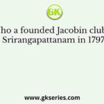 Who a founded Jacobin club at Srirangapattanam in 1797?