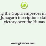 Who among the Gupta emperors in his Bhitari and Junagarh inscriptions claimed victory over the Hunas